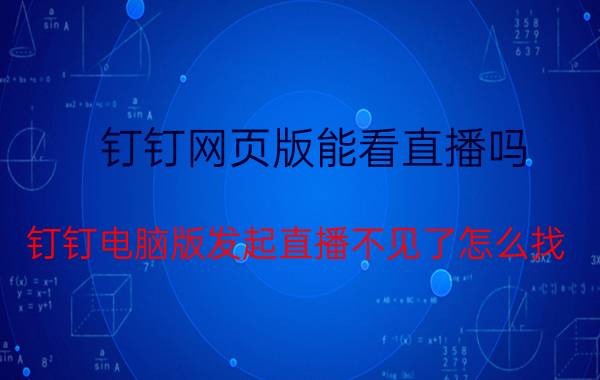 钉钉网页版能看直播吗 钉钉电脑版发起直播不见了怎么找？